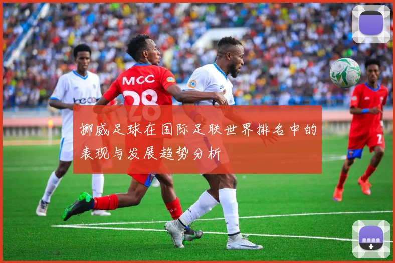 挪威足球在国际足联世界排名中的表现与发展趋势分析