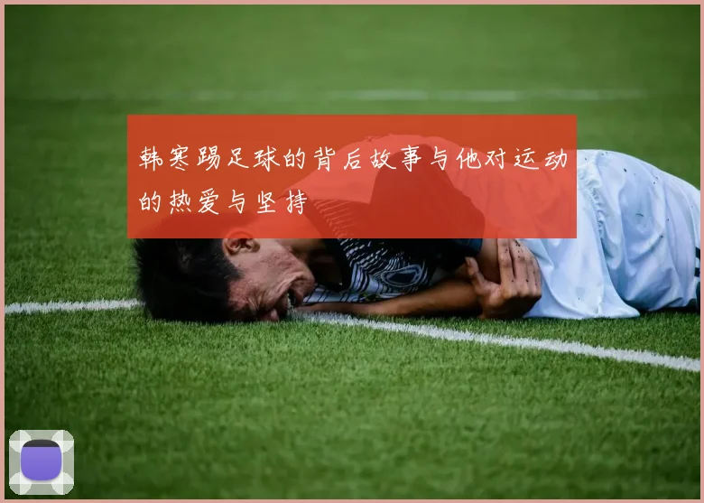 韩寒踢足球的背后故事与他对运动的热爱与坚持