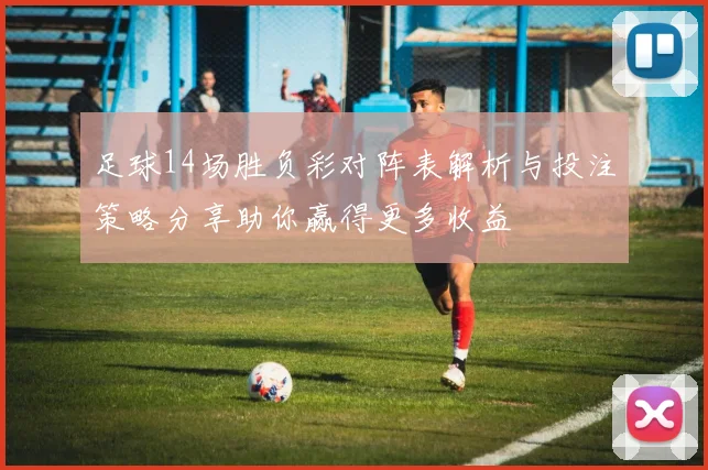 足球14场胜负彩对阵表解析与投注策略分享助你赢得更多收益