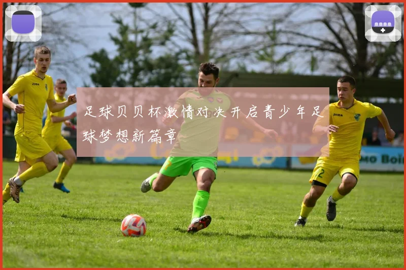 足球贝贝杯激情对决开启青少年足球梦想新篇章